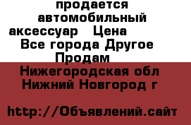 продается автомобильный аксессуар › Цена ­ 3 000 - Все города Другое » Продам   . Нижегородская обл.,Нижний Новгород г.